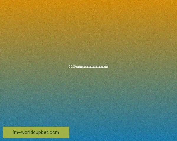 2026世界杯球队实力全面排名与争冠格局深度前瞻分析 2026世界杯球队实力全面排名与争冠格局深度前瞻分析